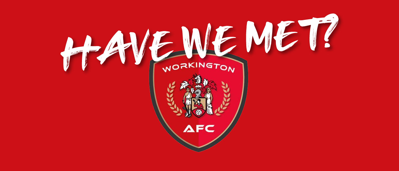 HAVE WE MET… WORKINGTON?