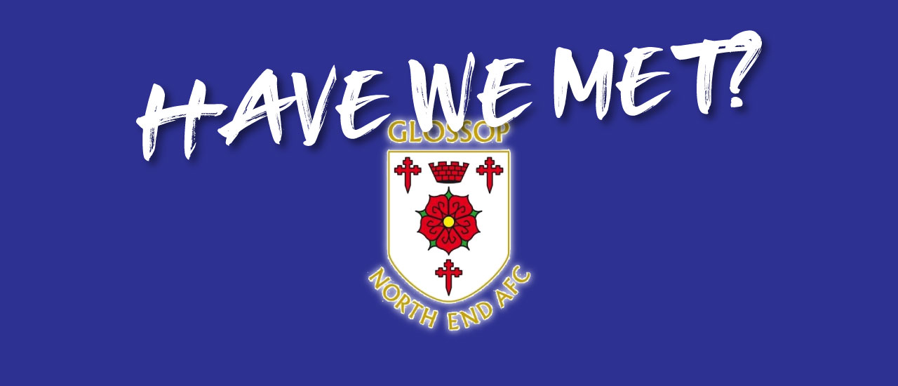 HAVE WE MET… GLOSSOP NORTH END?